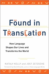 Found in Translation: How Language Shapes Our Lives and Transforms the World by Nataly Kelly and Jost Zetzsche